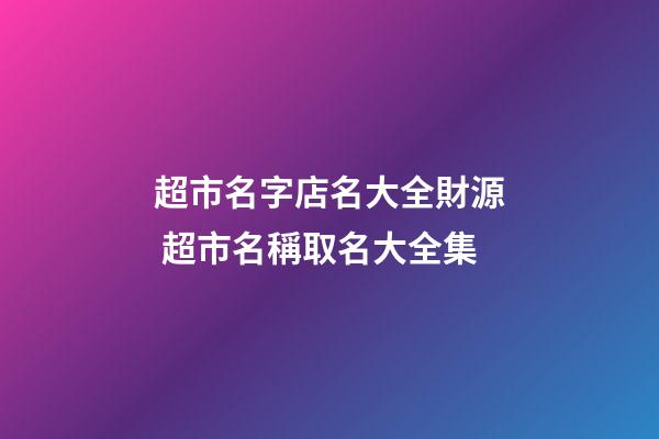 超市名字店名大全財源 超市名稱取名大全集-第1張-店鋪起名-玄機派